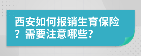 西安如何报销生育保险？需要注意哪些？