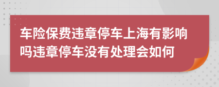 车险保费违章停车上海有影响吗违章停车没有处理会如何