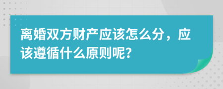 离婚双方财产应该怎么分，应该遵循什么原则呢？