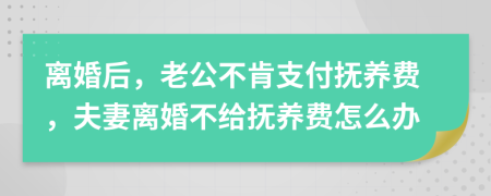 离婚后，老公不肯支付抚养费，夫妻离婚不给抚养费怎么办