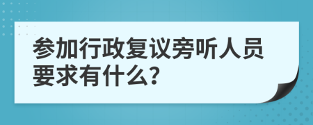 参加行政复议旁听人员要求有什么？