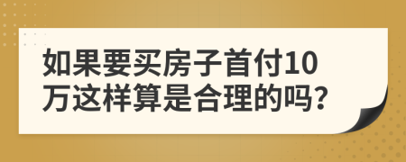 如果要买房子首付10万这样算是合理的吗？