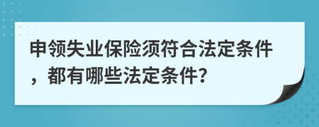 申领失业保险须符合法定条件，都有哪些法定条件？