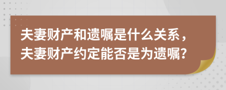 夫妻财产和遗嘱是什么关系，夫妻财产约定能否是为遗嘱？