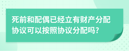 死前和配偶已经立有财产分配协议可以按照协议分配吗?