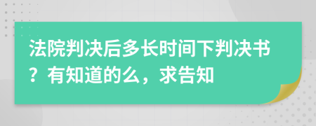 法院判决后多长时间下判决书？有知道的么，求告知
