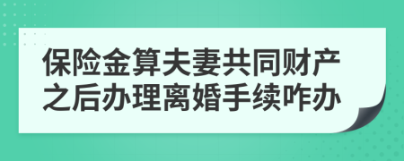 保险金算夫妻共同财产之后办理离婚手续咋办