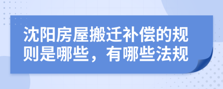 沈阳房屋搬迁补偿的规则是哪些，有哪些法规