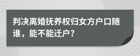 判决离婚抚养权归女方户口随谁，能不能迁户？