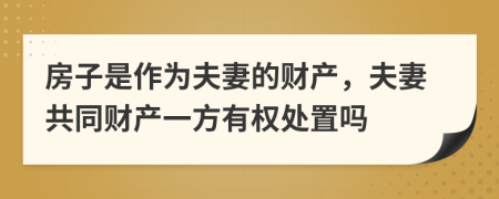 房子是作为夫妻的财产，夫妻共同财产一方有权处置吗