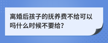 离婚后孩子的抚养费不给可以吗什么时候不要给？