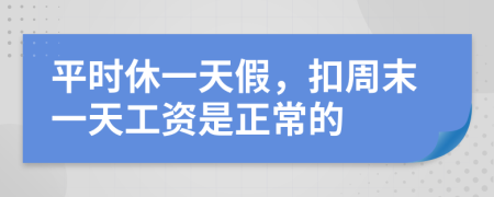 平时休一天假，扣周末一天工资是正常的