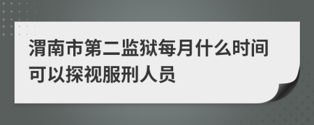 渭南市第二监狱每月什么时间可以探视服刑人员