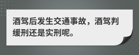 酒驾后发生交通事故，酒驾判缓刑还是实刑呢。