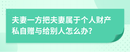 夫妻一方把夫妻属于个人财产私自赠与给别人怎么办？