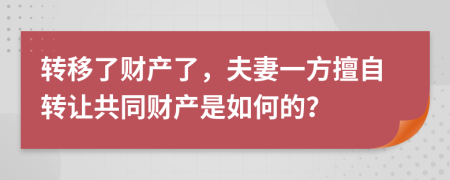 转移了财产了，夫妻一方擅自转让共同财产是如何的？