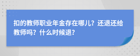 扣的教师职业年金存在哪儿？还退还给教师吗？什么时候退？