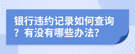 银行违约记录如何查询？有没有哪些办法？