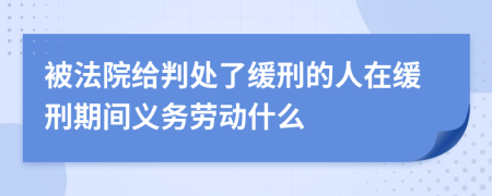 被法院给判处了缓刑的人在缓刑期间义务劳动什么