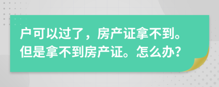 户可以过了，房产证拿不到。但是拿不到房产证。怎么办？