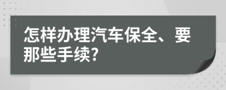 怎样办理汽车保全、要那些手续?