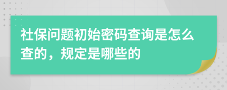 社保问题初始密码查询是怎么查的，规定是哪些的