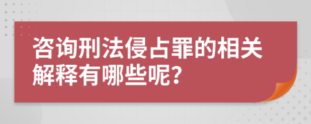 咨询刑法侵占罪的相关解释有哪些呢？