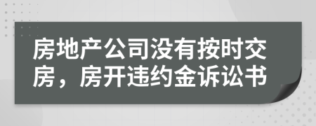 房地产公司没有按时交房，房开违约金诉讼书