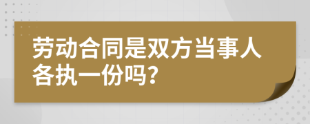 劳动合同是双方当事人各执一份吗？