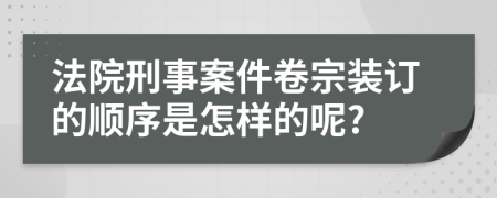 法院刑事案件卷宗装订的顺序是怎样的呢?
