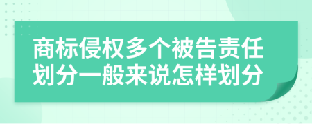 商标侵权多个被告责任划分一般来说怎样划分