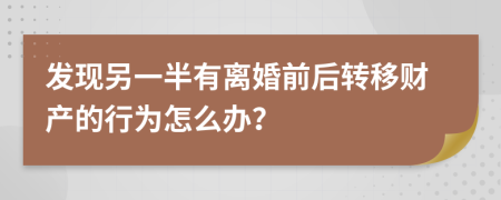 发现另一半有离婚前后转移财产的行为怎么办？