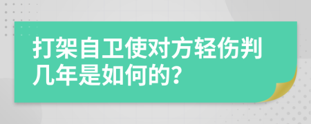 打架自卫使对方轻伤判几年是如何的？