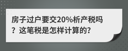 房子过户要交20%析产税吗？这笔税是怎样计算的？