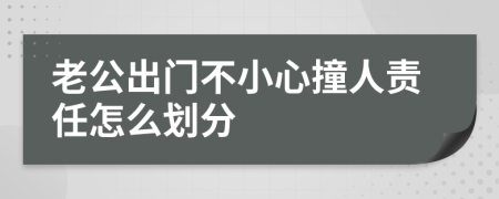 老公出门不小心撞人责任怎么划分