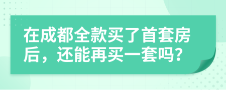 在成都全款买了首套房后，还能再买一套吗？