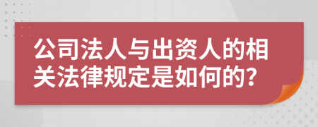 公司法人与出资人的相关法律规定是如何的？