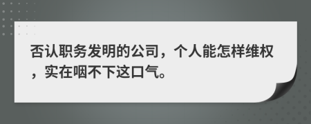 否认职务发明的公司，个人能怎样维权，实在咽不下这口气。