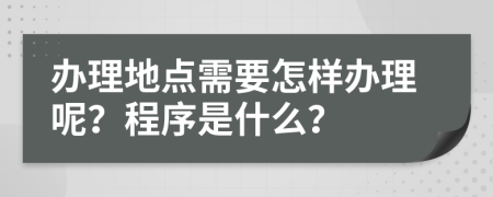 办理地点需要怎样办理呢？程序是什么？