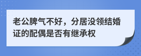 老公脾气不好，分居没领结婚证的配偶是否有继承权