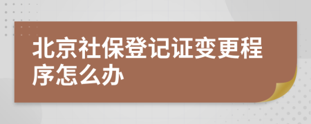 北京社保登记证变更程序怎么办