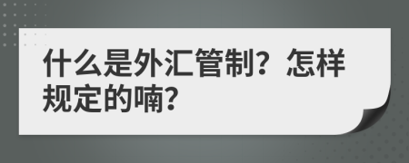 什么是外汇管制？怎样规定的喃？