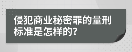 侵犯商业秘密罪的量刑标准是怎样的？