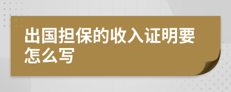 出国担保的收入证明要怎么写