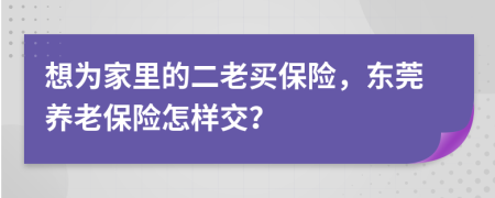 想为家里的二老买保险，东莞养老保险怎样交？