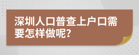 深圳人口普查上户口需要怎样做呢？