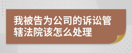 我被告为公司的诉讼管辖法院该怎么处理