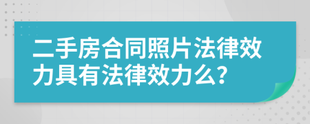 二手房合同照片法律效力具有法律效力么？