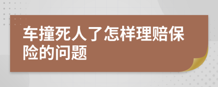 车撞死人了怎样理赔保险的问题