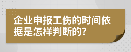 企业申报工伤的时间依据是怎样判断的？